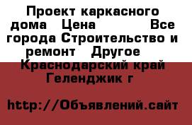 Проект каркасного дома › Цена ­ 8 000 - Все города Строительство и ремонт » Другое   . Краснодарский край,Геленджик г.